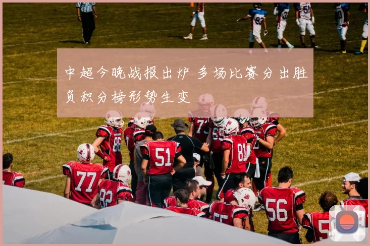 中超今晚战报出炉 多场比赛分出胜负积分榜形势生变