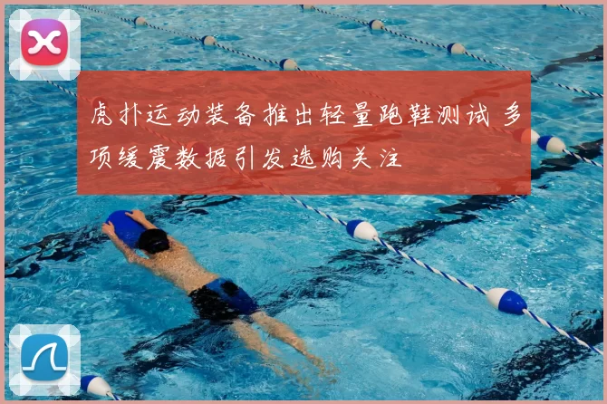 虎扑运动装备推出轻量跑鞋测试 多项缓震数据引发选购关注