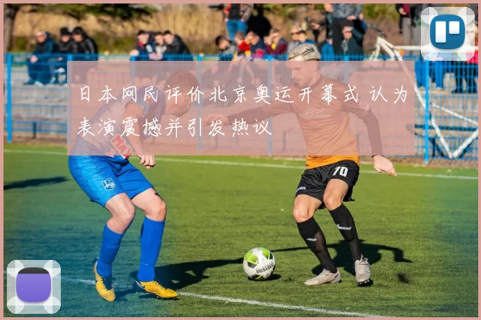日本网民评价北京奥运开幕式 认为表演震撼并引发热议