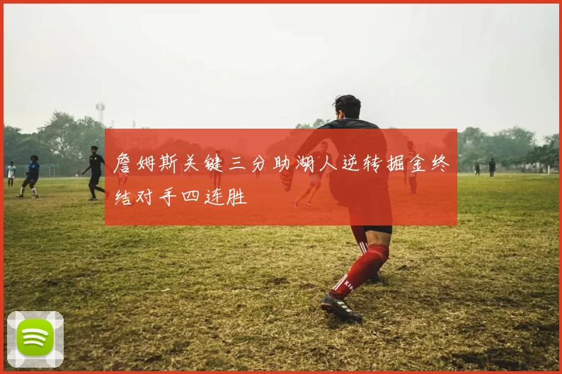 詹姆斯关键三分助湖人逆转掘金终结对手四连胜