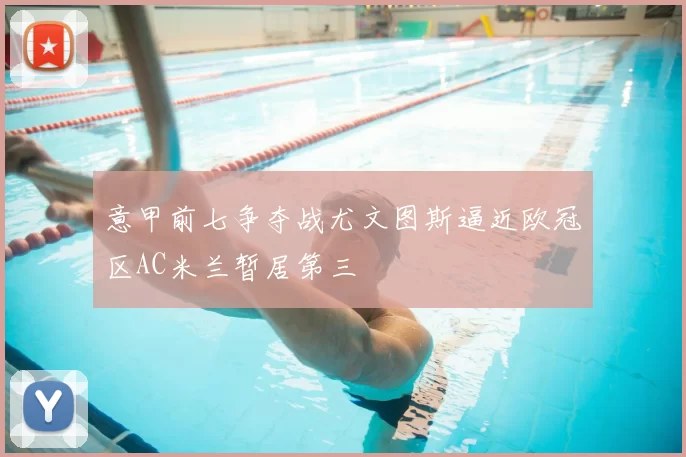 意甲前七争夺战尤文图斯逼近欧冠区AC米兰暂居第三