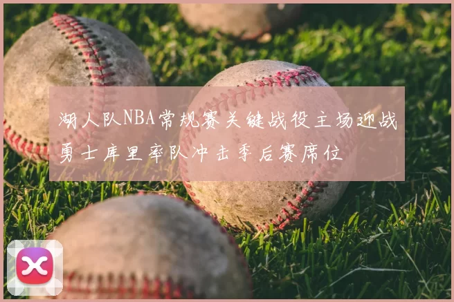 湖人队NBA常规赛关键战役主场迎战勇士库里率队冲击季后赛席位