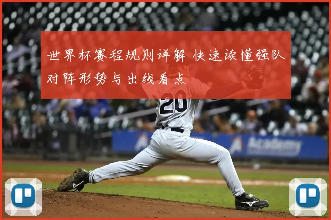 世界杯赛程规则详解 快速读懂强队对阵形势与出线看点