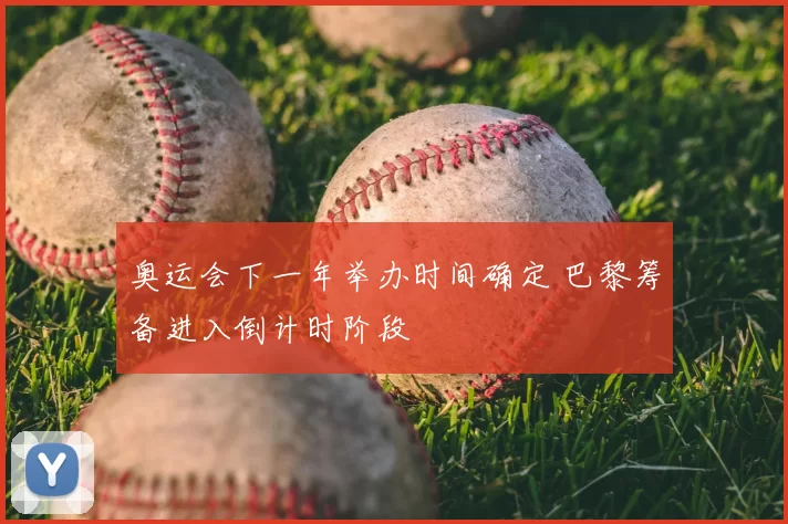 奥运会下一年举办时间确定 巴黎筹备进入倒计时阶段