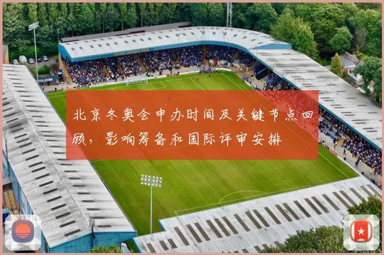 北京冬奥会申办时间及关键节点回顾,影响筹备和国际评审安排