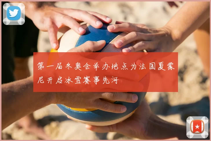 第一届冬奥会举办地点为法国夏蒙尼开启冰雪赛事先河