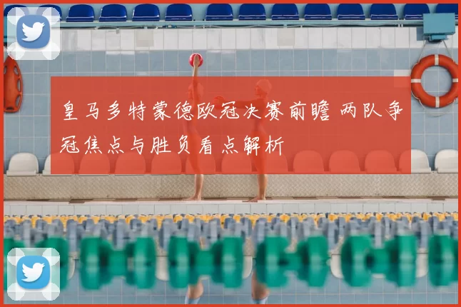 皇马多特蒙德欧冠决赛前瞻 两队争冠焦点与胜负看点解析