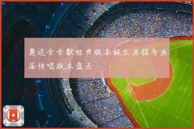 奥运会会歌经典版本诞生历程与历届传唱版本盘点