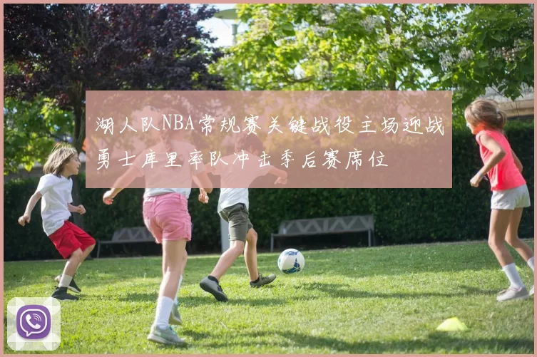 湖人队NBA常规赛关键战役主场迎战勇士库里率队冲击季后赛席位