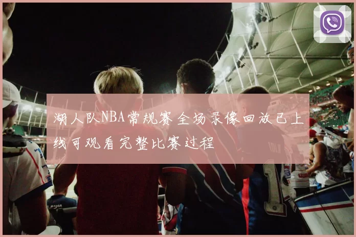 湖人队NBA常规赛全场录像回放已上线可观看完整比赛过程