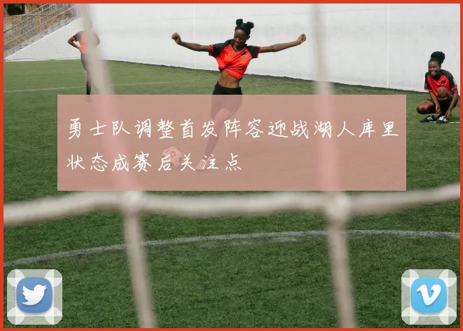 勇士队调整首发阵容迎战湖人库里状态成赛后关注点