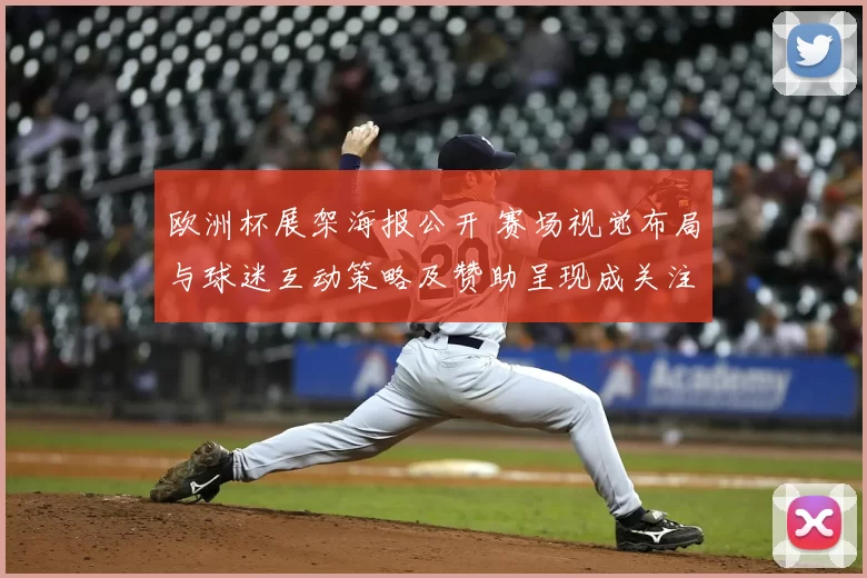 欧洲杯展架海报公开 赛场视觉布局与球迷互动策略及赞助呈现成关注焦点