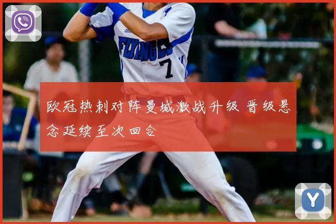 欧冠热刺对阵曼城激战升级 晋级悬念延续至次回合