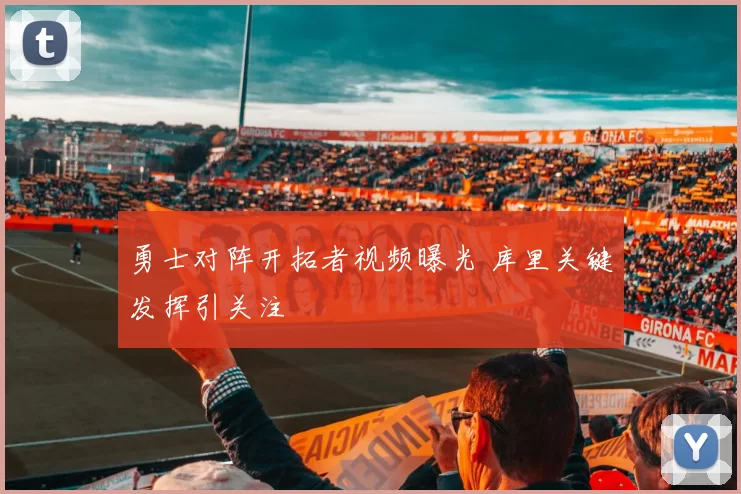 勇士对阵开拓者视频曝光 库里关键发挥引关注