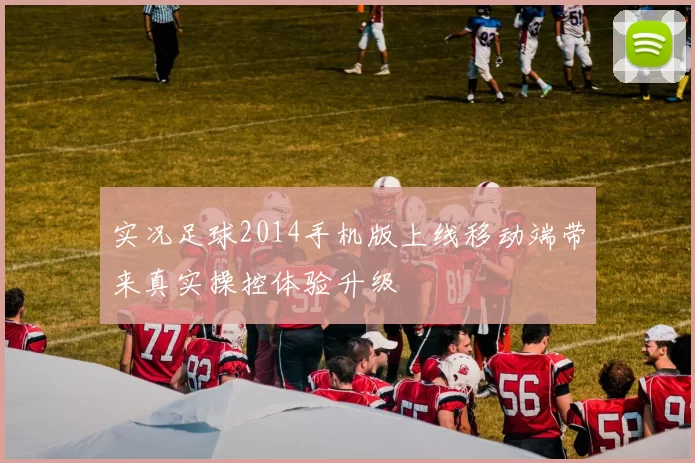 实况足球2014手机版上线移动端带来真实操控体验升级