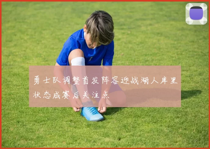 勇士队调整首发阵容迎战湖人库里状态成赛后关注点