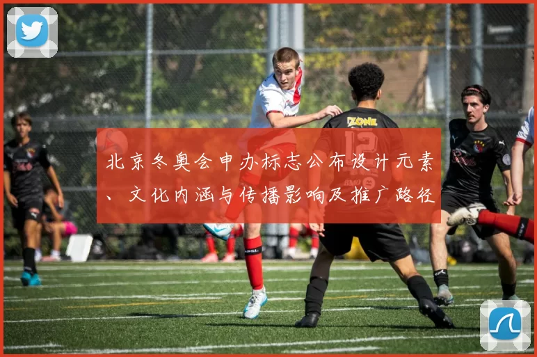 北京冬奥会申办标志公布设计元素、文化内涵与传播影响及推广路径