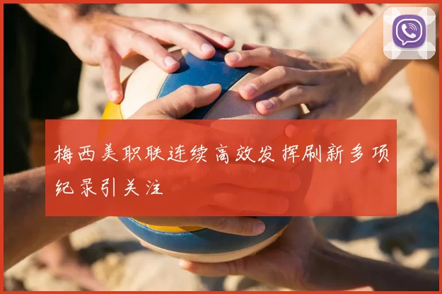 梅西美职联连续高效发挥刷新多项纪录引关注