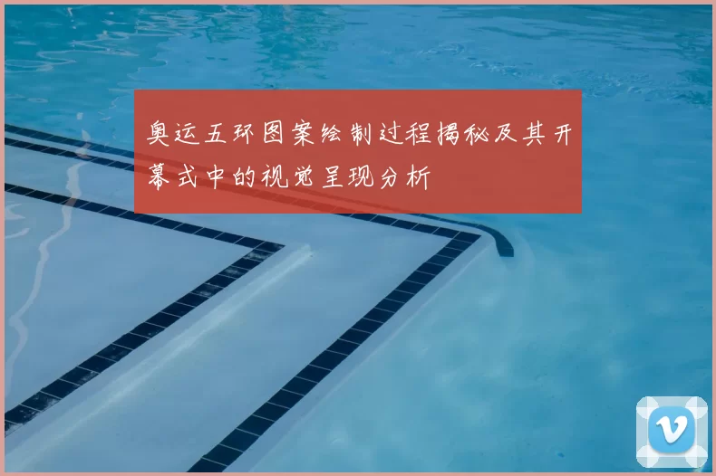 奥运五环图案绘制过程揭秘及其开幕式中的视觉呈现分析