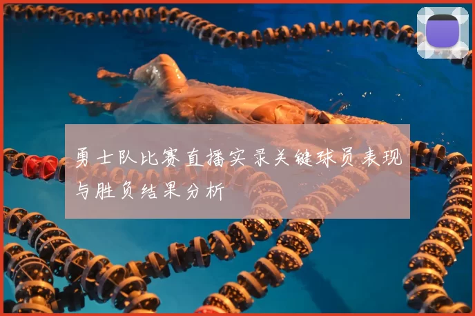 勇士队比赛直播实录关键球员表现与胜负结果分析
