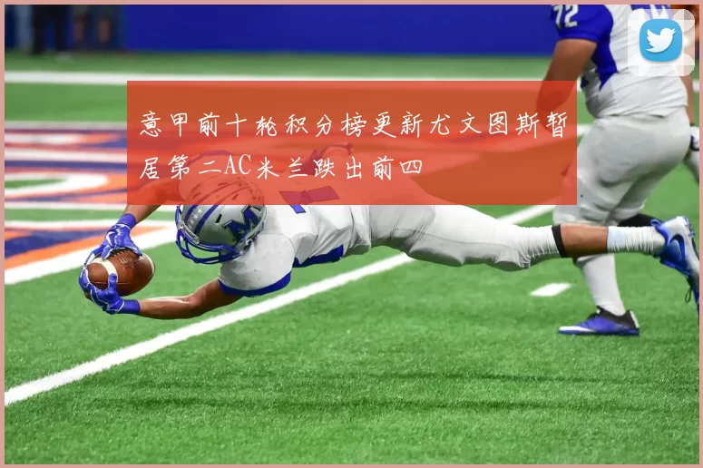 意甲前十轮积分榜更新尤文图斯暂居第二AC米兰跌出前四