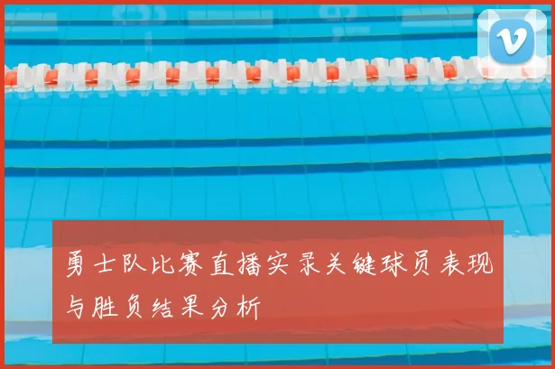勇士队比赛直播实录关键球员表现与胜负结果分析