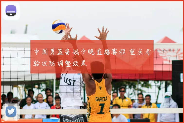 中国男篮备战今晚直播赛程 重点考验攻防调整效果