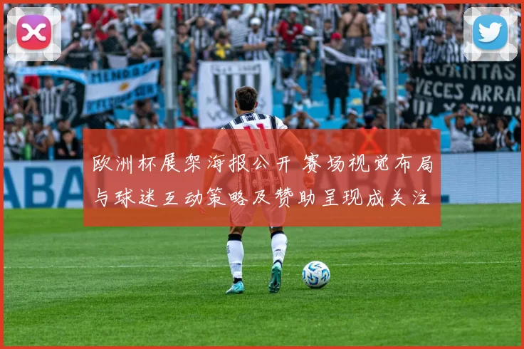 欧洲杯展架海报公开 赛场视觉布局与球迷互动策略及赞助呈现成关注焦点