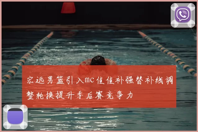 宏远男篮引入mc佳佳补强替补线调整轮换提升季后赛竞争力