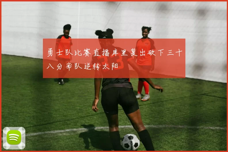 勇士队比赛直播库里复出砍下三十八分率队逆转太阳