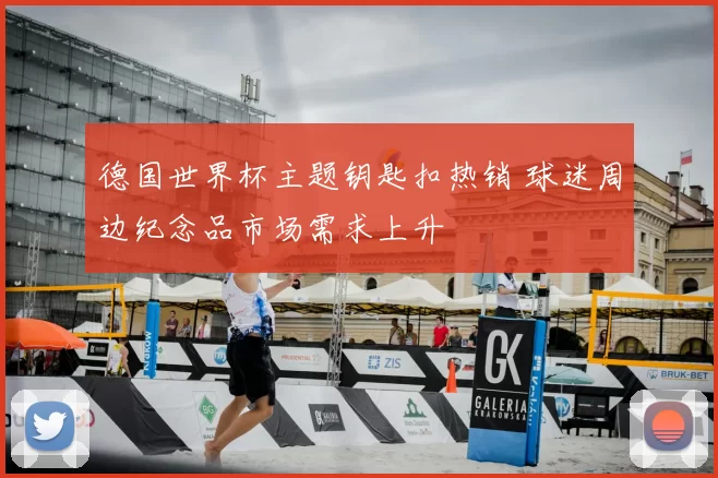 德国世界杯主题钥匙扣热销 球迷周边纪念品市场需求上升