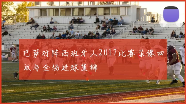 巴萨对阵西班牙人2017比赛录像回放与全场进球集锦
