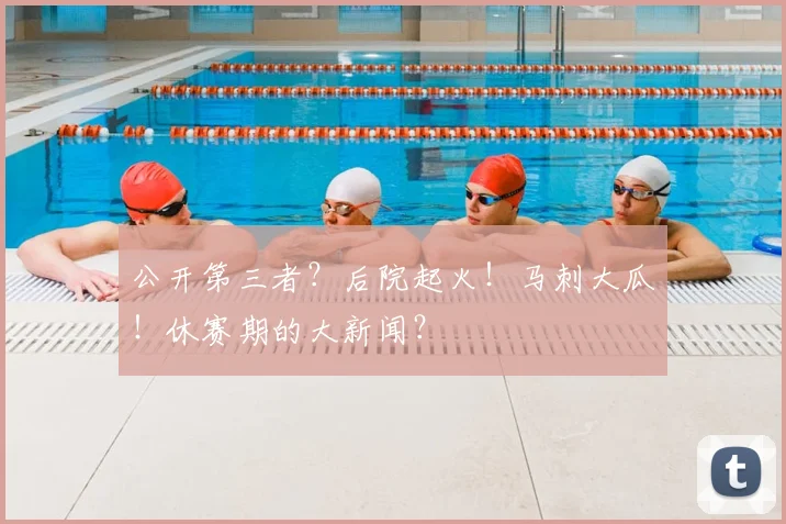 公开第三者？后院起火！马刺大瓜！休赛期的大新闻？