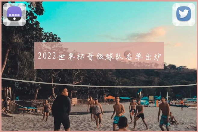 2022世界杯晋级球队名单出炉