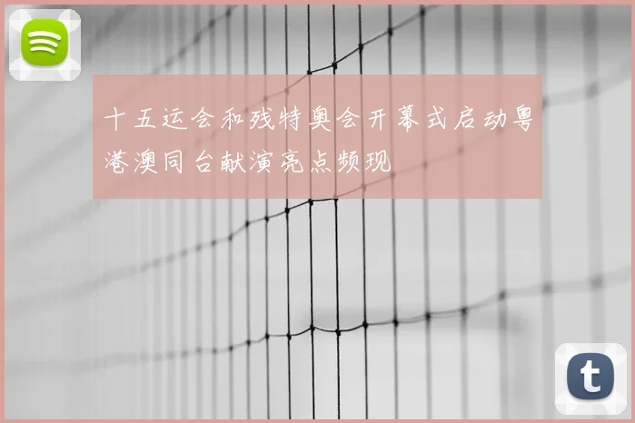 十五运会和残特奥会开幕式启动粤港澳同台献演亮点频现