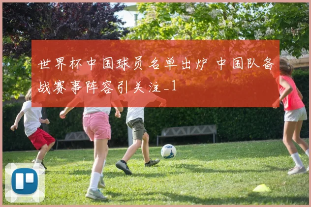 世界杯中国球员名单出炉 中国队备战赛事阵容引关注_1