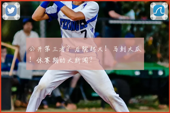 公开第三者?后院起火!马刺大瓜!休赛期的大新闻?