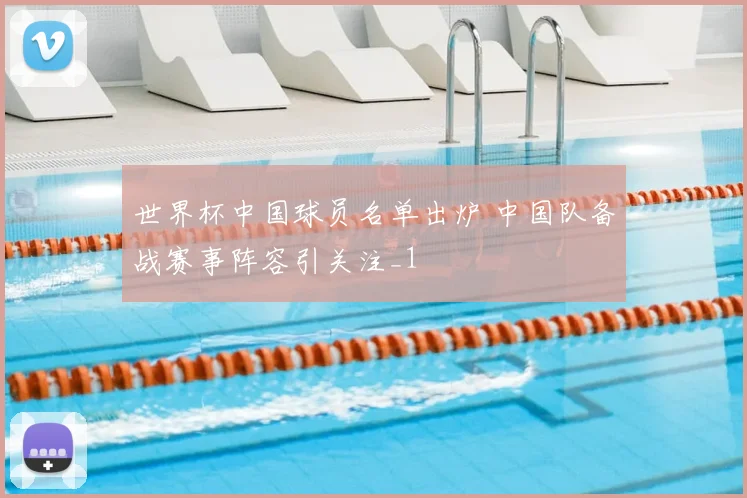 世界杯中国球员名单出炉 中国队备战赛事阵容引关注_1