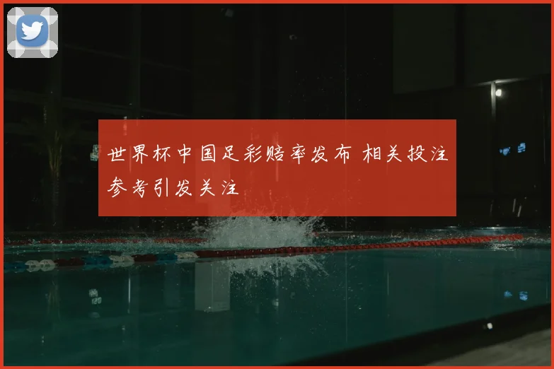 世界杯中国足彩赔率发布 相关投注参考引发关注