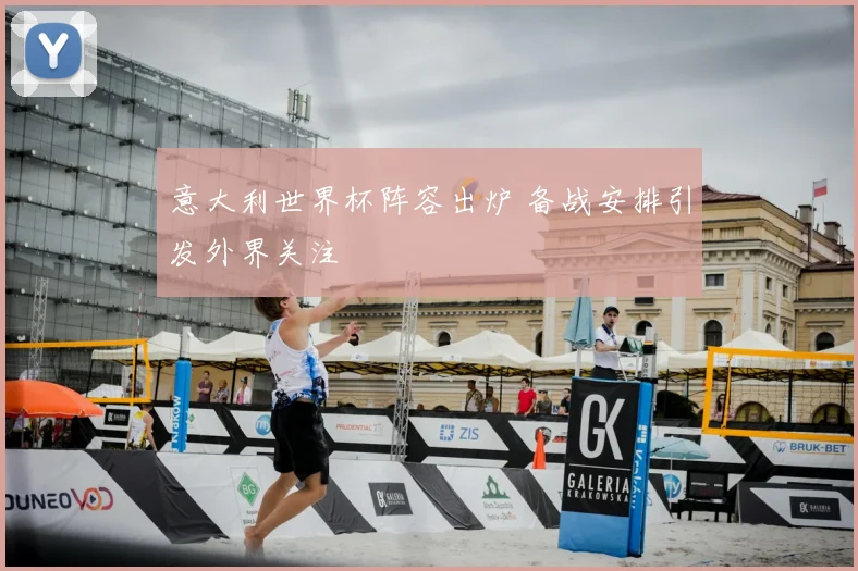 意大利世界杯阵容出炉 备战安排引发外界关注