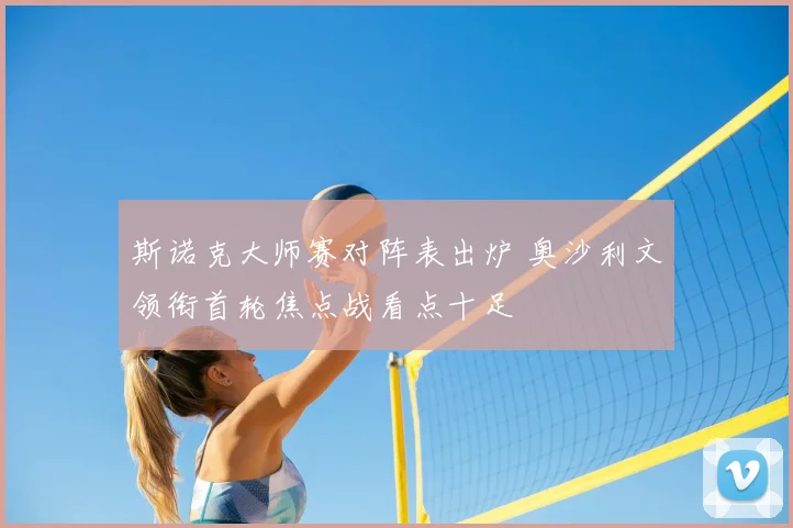 斯诺克大师赛对阵表出炉 奥沙利文领衔首轮焦点战看点十足