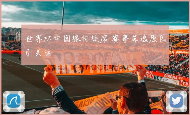 世界杯中国缘何缺席 赛事落选原因引关注