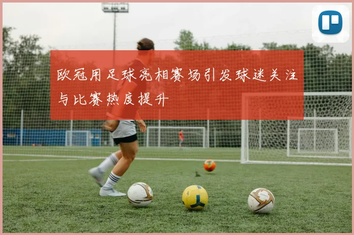欧冠用足球亮相赛场引发球迷关注与比赛热度提升