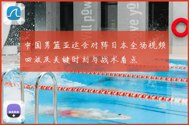 中国男篮亚运会对阵日本全场视频回放及关键时刻与战术看点