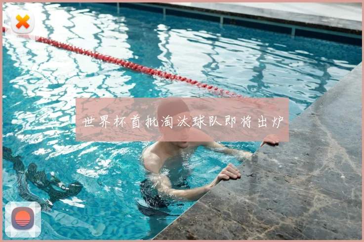 世界杯首批淘汰球队即将出炉