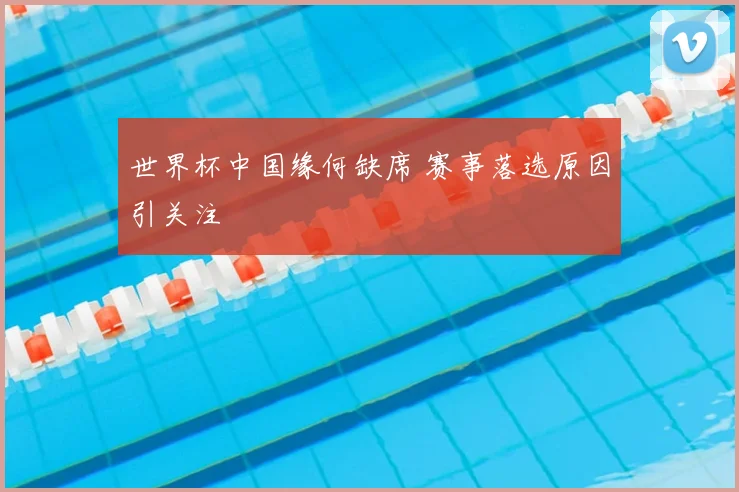 世界杯中国缘何缺席 赛事落选原因引关注