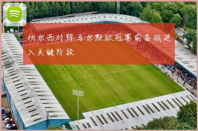 切尔西对阵马尔默欧冠赛前备战进入关键阶段