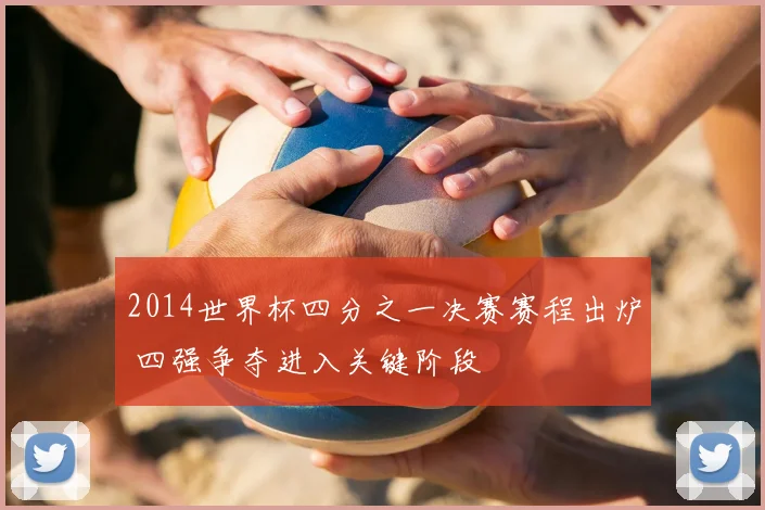 2014世界杯四分之一决赛赛程出炉 四强争夺进入关键阶段