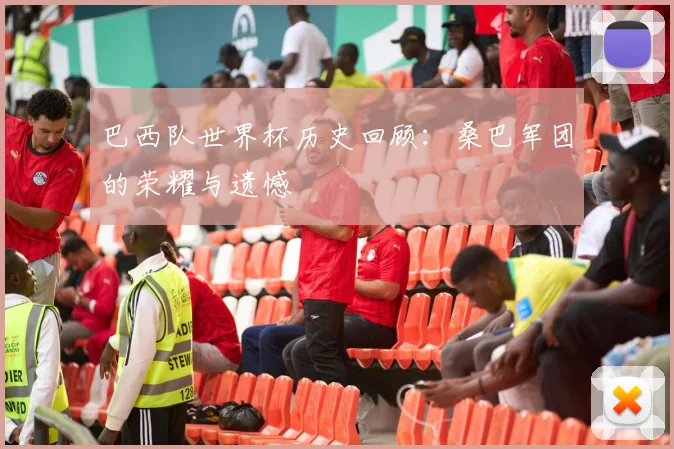巴西队世界杯历史回顾：桑巴军团的荣耀与遗憾