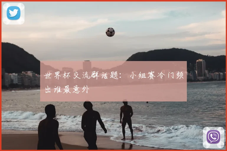 世界杯交流群话题:小组赛冷门频出谁最意外